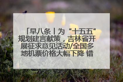 早八条丨为“十五五”规划建言献策，吉林省开展征求意见活动/全国多地机票价格大幅下降 错峰游好时机来了